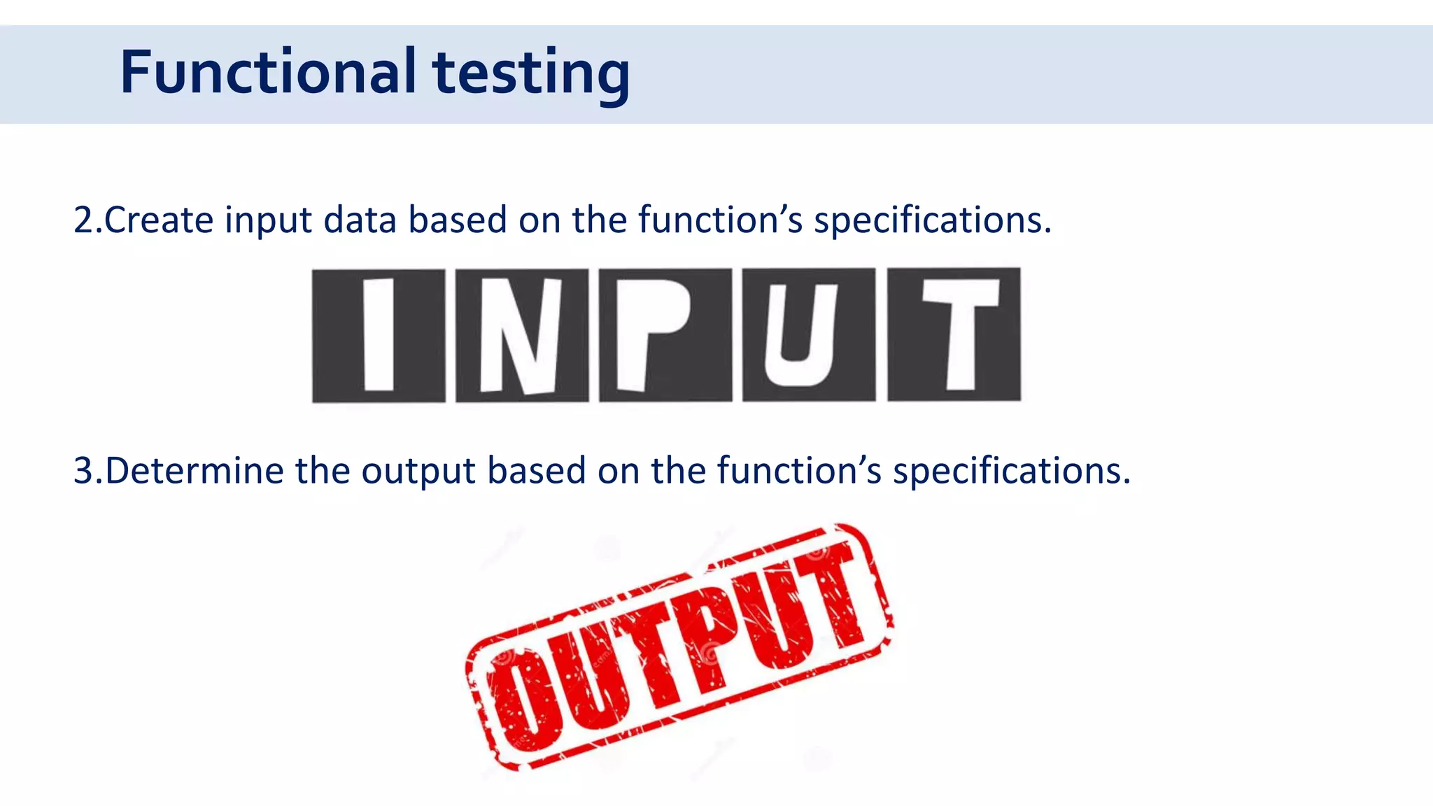 Functional testing
2.Create input data based on the function’s specifications.
3.Determine the output based on the function’s specifications.
 