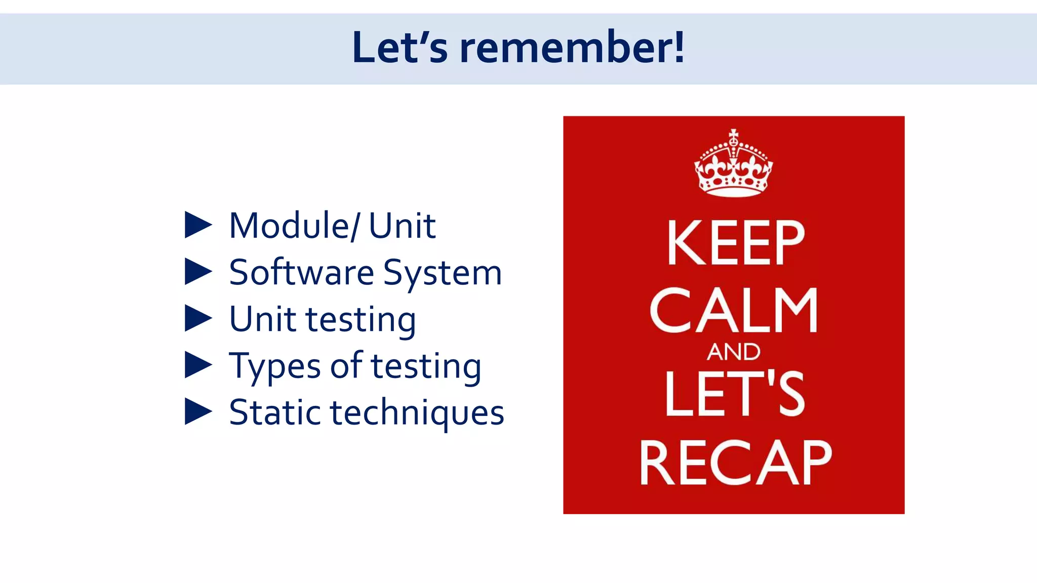 Let’s remember!
► Module/ Unit
► Software System
► Unit testing
► Types of testing
► Static techniques
 