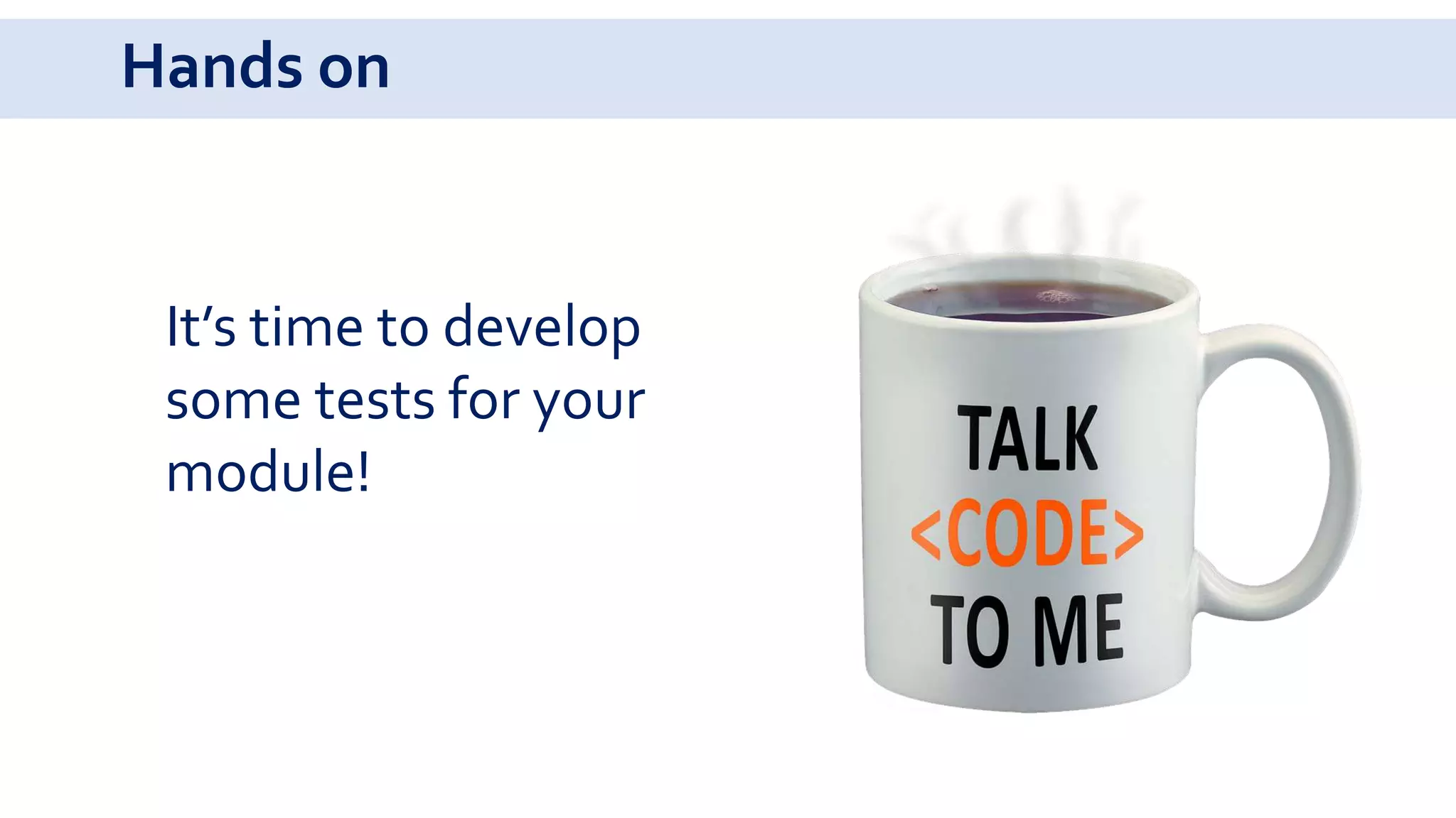 Hands on
It’s time to develop
some tests for your
module!
 