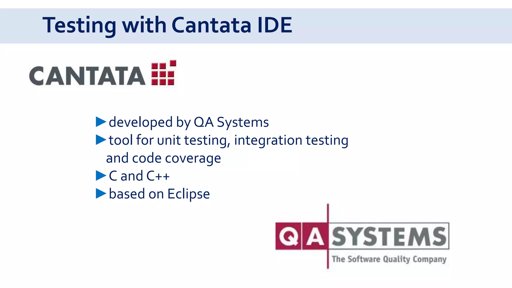 Testing with Cantata IDE
►developed by QA Systems
►tool for unit testing, integration testing
and code coverage
►C and C++
►based on Eclipse
 
