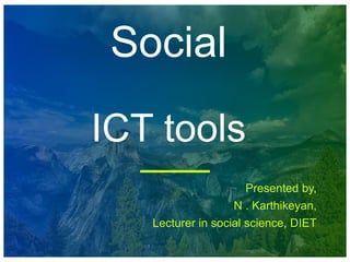 Social
ICT tools
Presented by,
N . Karthikeyan,
Lecturer in social science, DIET
 