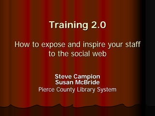 Training 2.0

How to expose and inspire your staff
         to the social web

            Steve Campion
            Susan McBride
      Pierce County Library System