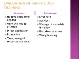 Advantages Disadvantages
 No time extra time
needed
 Work will not be
affected
 Direct application
 Economical
 Time, energy &
resources are saved
 Error rate
 Accident
 Wastage of materials
& money
 Disturbances arises
 Wrong learning
 