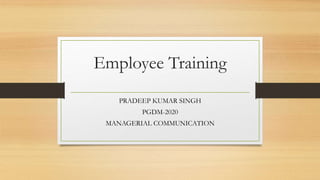 Employee Training
PRADEEP KUMAR SINGH
PGDM-2020
MANAGERIAL COMMUNICATION
 