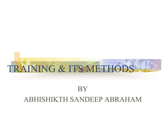 TRAINING & ITS METHODS
BY
ABHISHIKTH SANDEEP ABRAHAM
 