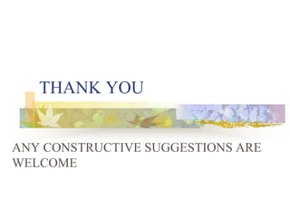 THANK YOU
ANY CONSTRUCTIVE SUGGESTIONS ARE
WELCOME
 