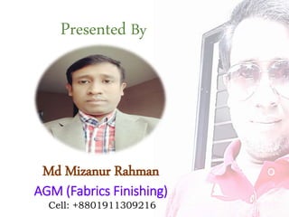 Presented By
Md Mizanur Rahman
AGM (Fabrics Finishing)
Cell: +8801911309216
 