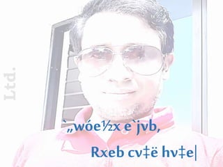 `„wóe½x e`jvb,
Rxeb cv‡ë hv‡e|
Ltd.
 