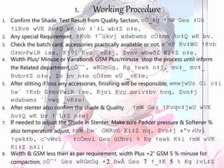 1. Confirm the Shade, Test Result from Quality Section, cÖ_‡g †mW Ges ‡Uó
†iRvë wVK Av‡Q wK bv ‡`‡L wb‡Z n‡e,
2. Any special Requirement, ‡Kvb †¯úkvj wdwbwms cÖ‡mm Av‡Q wK bv.
3. Check the batch card, accessories practically available or not, e¨vP Kv‡W© †Kvb
G‡mvPwiR ixe, Kjvi Kvc _vK‡j, Zvnv wbwðZ Ki‡Z n‡e,
4. Width Plus/ Minuse or Variation& GSM Plus/minuse stop the process until inform
the Related department,cÖ¯’, wRGmGg, Kg †ewk n‡j, mv‡_ mv‡_
Rvbv‡Z n‡e, Zv bv n‡e cÖ‡mm eÜ _vK‡e,
5. After slitting if loss any accessories, finishing will be responsible, wmwjwUs Gi c‡i
hw` †Kvb G‡mvPwiR ixe, Kjvi Kvc nviv‡bv hvq, Zvn‡j
wdwbwms `¦vwq _vK‡e|
6. After stenter also confirm the shade & Quality. †mW Ges †Kvqv‡jwU wVK
Av‡Q wK bv †`L‡Z n‡e|
7. If needed to adjust the Shade in Stenter, Make sure Padder pressure & Softener %
also temperature adjust, ‡mW hw` GWRvó Ki‡Z nq, Zvn‡j ÷ªv›Uvi
†gwk‡b, c¨vWvi ‡cÖmvi Ges ùUbvi % Kg †ewk K‡i †mW wVK
Ki‡Z n‡i|
8. Width & GSM less then as per requirement, width Plus +2” GSM 5 % minuse for
compaction, cÖ¯’ Ges wRGmGg +2 BwÃ Ges 7 †_‡K 5 % Kg ivL‡Z
1. Working Procedure
 