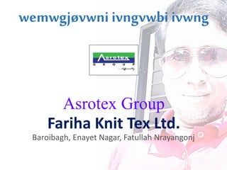 Asrotex Group
Fariha Knit Tex Ltd.
Baroibagh, Enayet Nagar, Fatullah Nrayangonj
wemwgjøvwni ivngvwbi ivwng
 