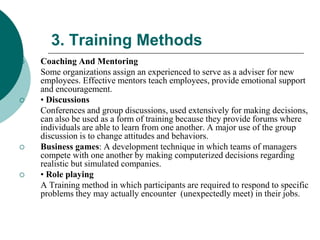 3. Training Methods
 Coaching And Mentoring
Some organizations assign an experienced to serve as a adviser for new
employ...