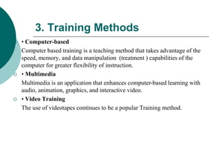 3. Training Methods
 • Computer-based
Computer based training is a teaching method that takes advantage of the
speed, mem...