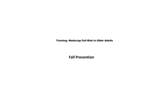 Training: Reducing Fall Risk in Older Adults
Fall Prevention
 