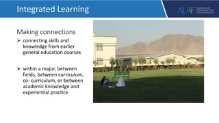 Making connections
 connecting skills and
knowledge from earlier
general education courses
 within a major, between
fields, between curriculum,
co- curriculum, or between
academic knowledge and
experiential practice
Integrated Learning
 
