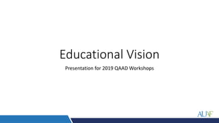Educational Vision
Presentation for 2019 QAAD Workshops
 