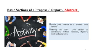 13
Basic Sections of a Proposal/ Report / Abstract
Check your abstract as it includes those
sections
Identify and color your abstract as
introduction, problem statement, objective,
result and conclusion
 