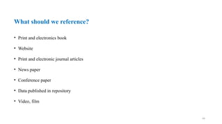44
What should we reference?
• Print and electronics book
• Website
• Print and electronic journal articles
• News paper
• Conference paper
• Data published in repository
• Video, film
 