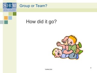 Group or Team?
How did it go?
©
SHRM 2009
9
 