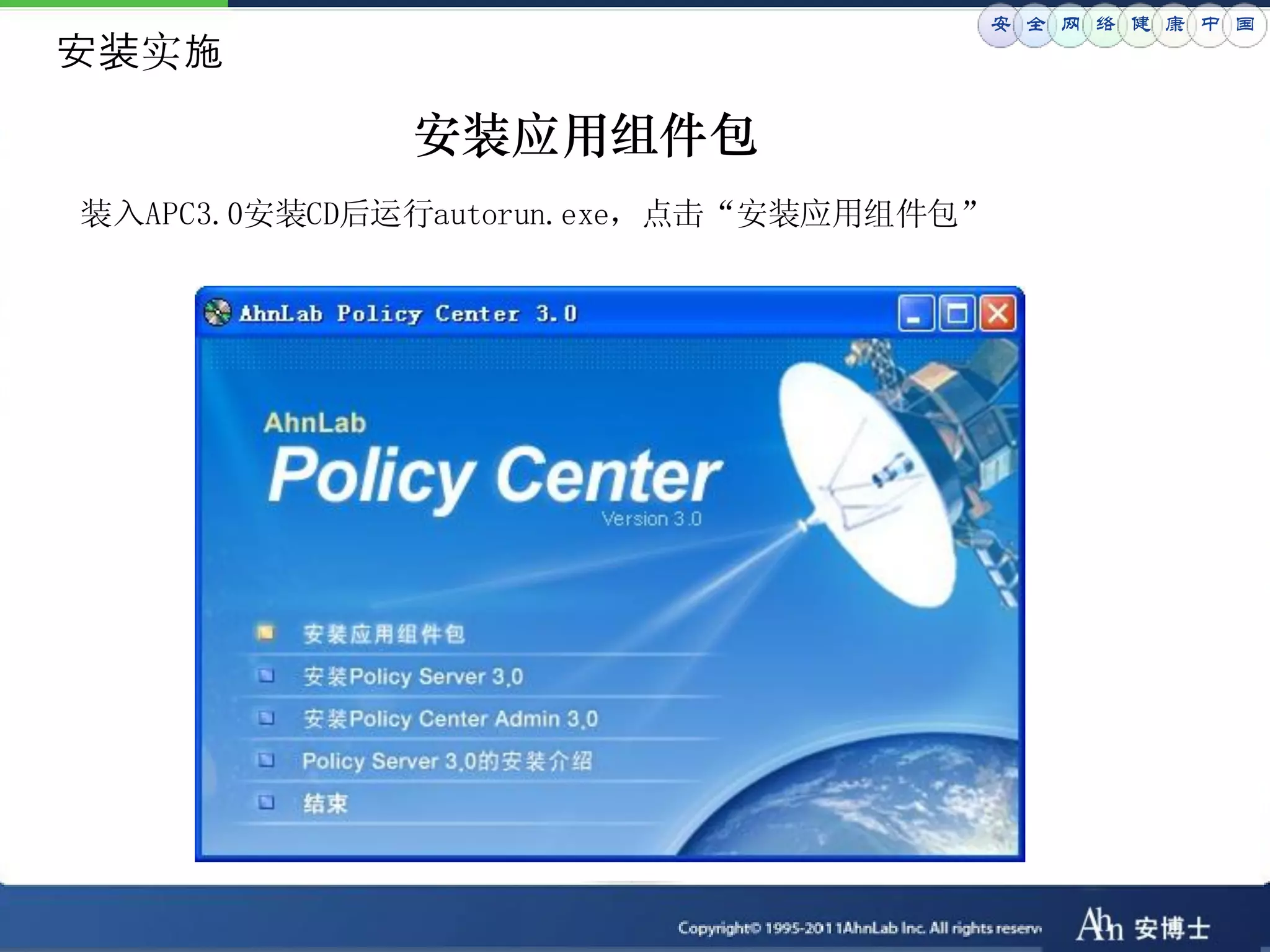 安 全 网 络 健 康 中 国
安装实施
             安装应用组件包
装入APC3.0安装CD后运行autorun.exe，点击“安装应用组件包”
 