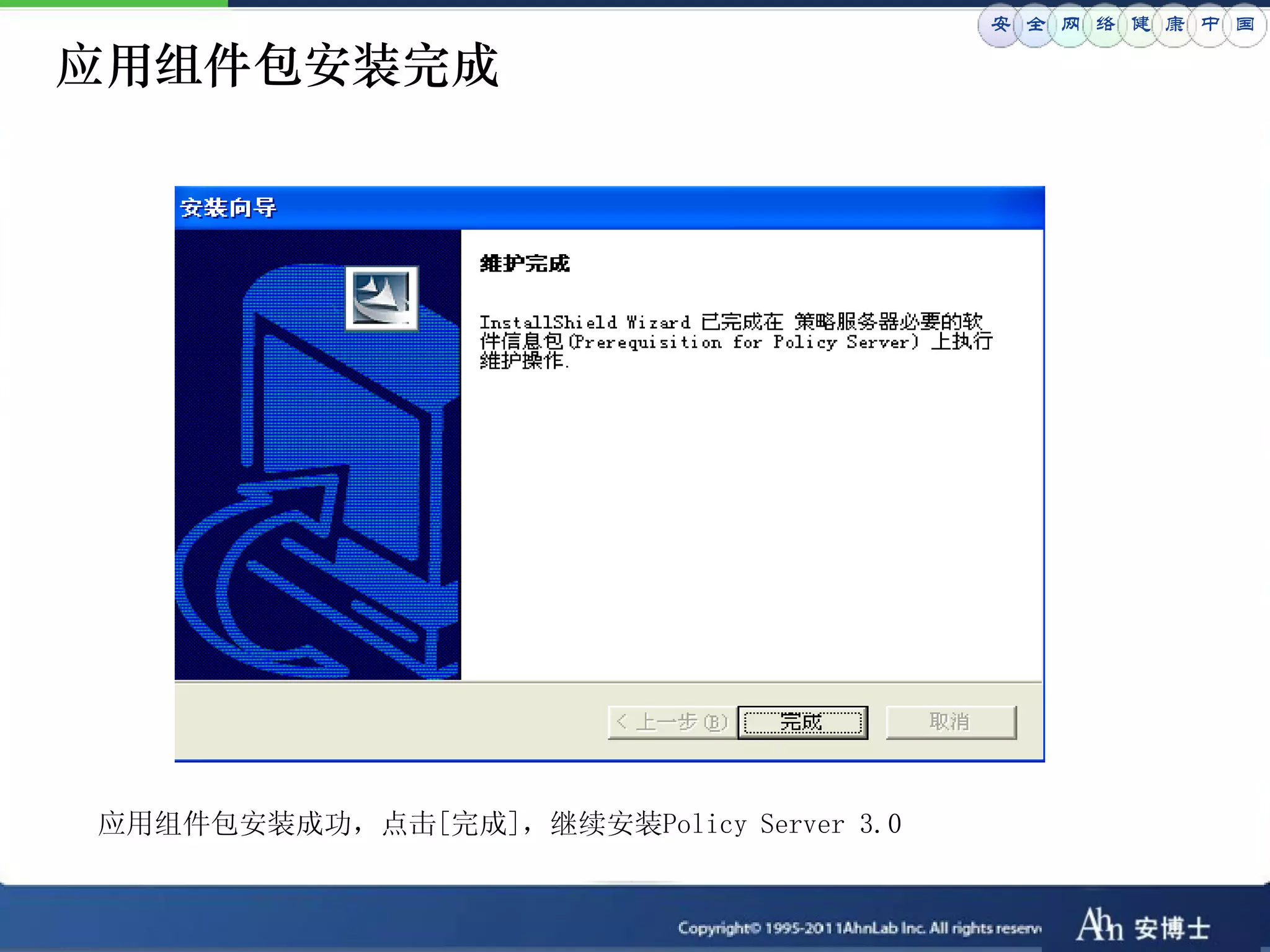 安 全 网 络 健 康 中 国

应用组件包安装完成




应用组件包安装成功，点击[完成]，继续安装Policy Server 3.0
 