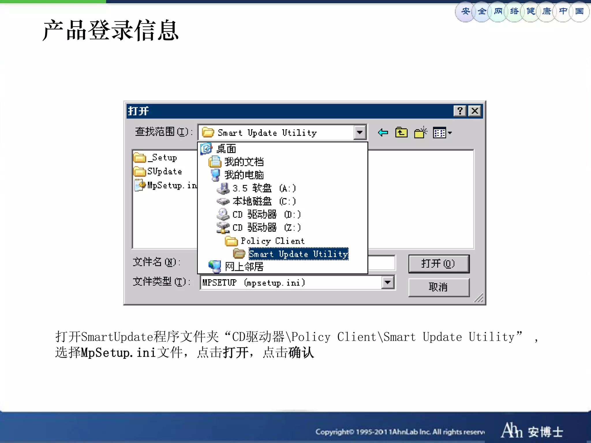 安 全 网 络 健 康 中 国

产品登录信息




打开SmartUpdate程序文件夹“CD驱动器Policy ClientSmart Update Utility” ,
选择MpSetup.ini文件，点击打开，点击确认
 