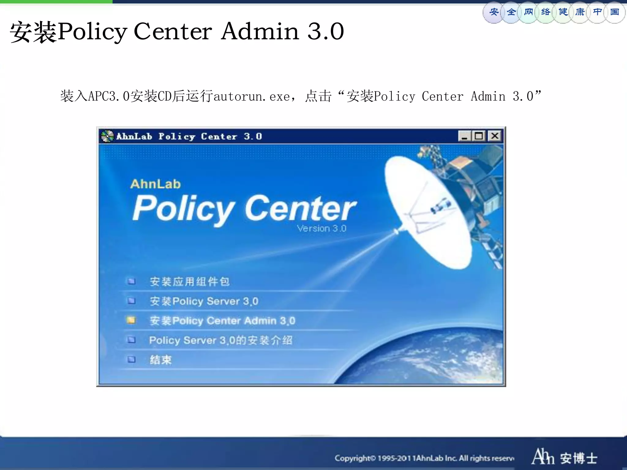 安 全 网 络 健 康 中 国

安装Policy Center Admin 3.0

   装入APC3.0安装CD后运行autorun.exe，点击“安装Policy Center Admin 3.0”
 