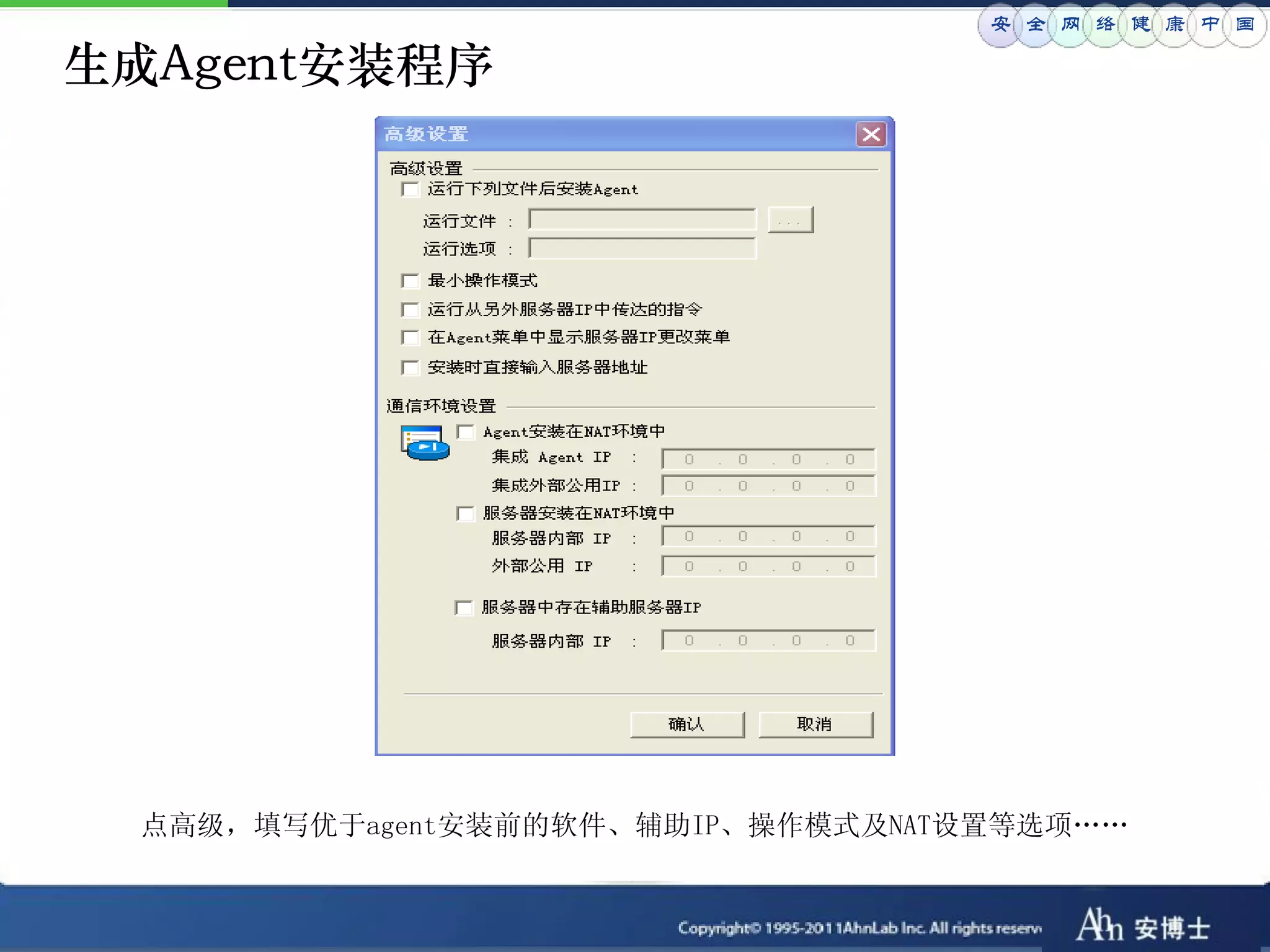 安 全 网 络 健 康 中 国

生成Agent安装程序




  点高级，填写优于agent安装前的软件、辅助IP、操作模式及NAT设置等选项„„
 