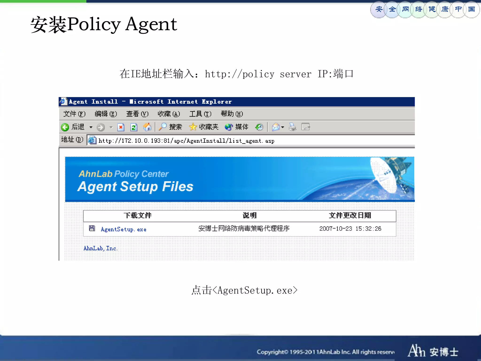 安 全 网 络 健 康 中 国

安装Policy Agent

        在IE地址栏输入：http://policy server IP:端口




                  点击<AgentSetup.exe>
 