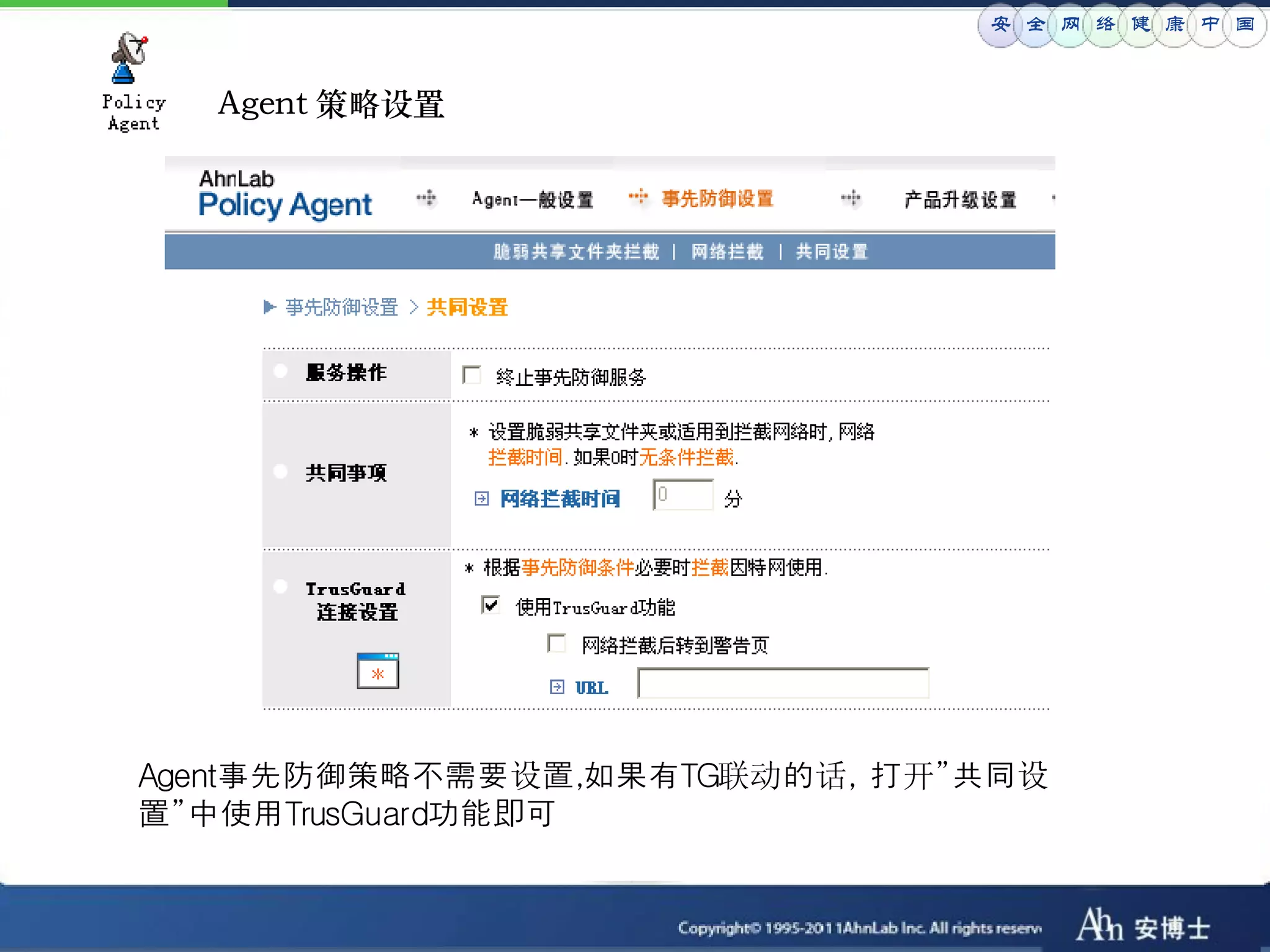 安 全 网 络 健 康 中 国


  Agent 策略设置




Agent事先防御策略不需要设置,如果有TG联动的话, 打开”共同设
置”中使用TrusGuard功能即可
 