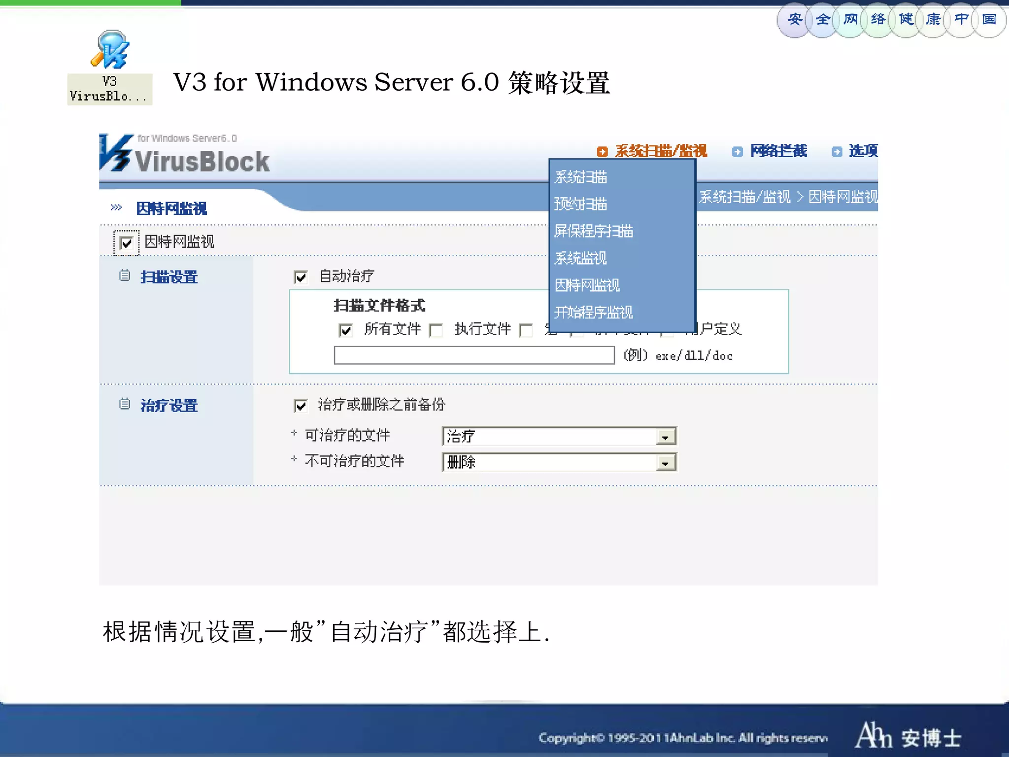 安 全 网 络 健 康 中 国


   V3 for Windows Server 6.0 策略设置




根据情况设置,一般”自动治疗”都选择上.
 