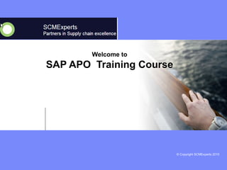 © Copyright SCMExperts 2010 
Welcome to 
SAP APO Training Course 
 