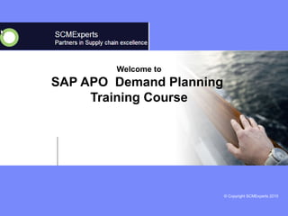 © Copyright SCMExperts 2010 
Welcome to 
SAP APO Demand Planning 
Training Course 
 