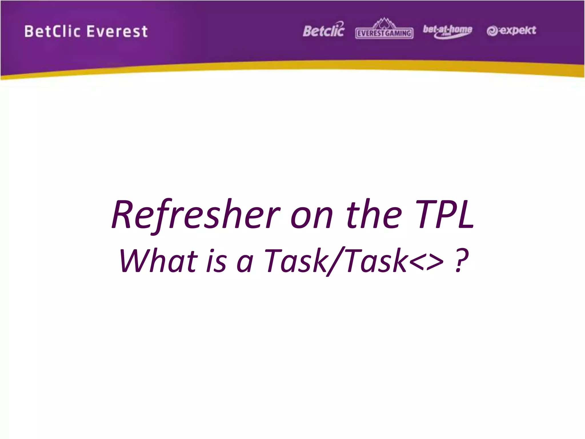 Refresher on the TPL 
What is a Task/Task<> ? 
 