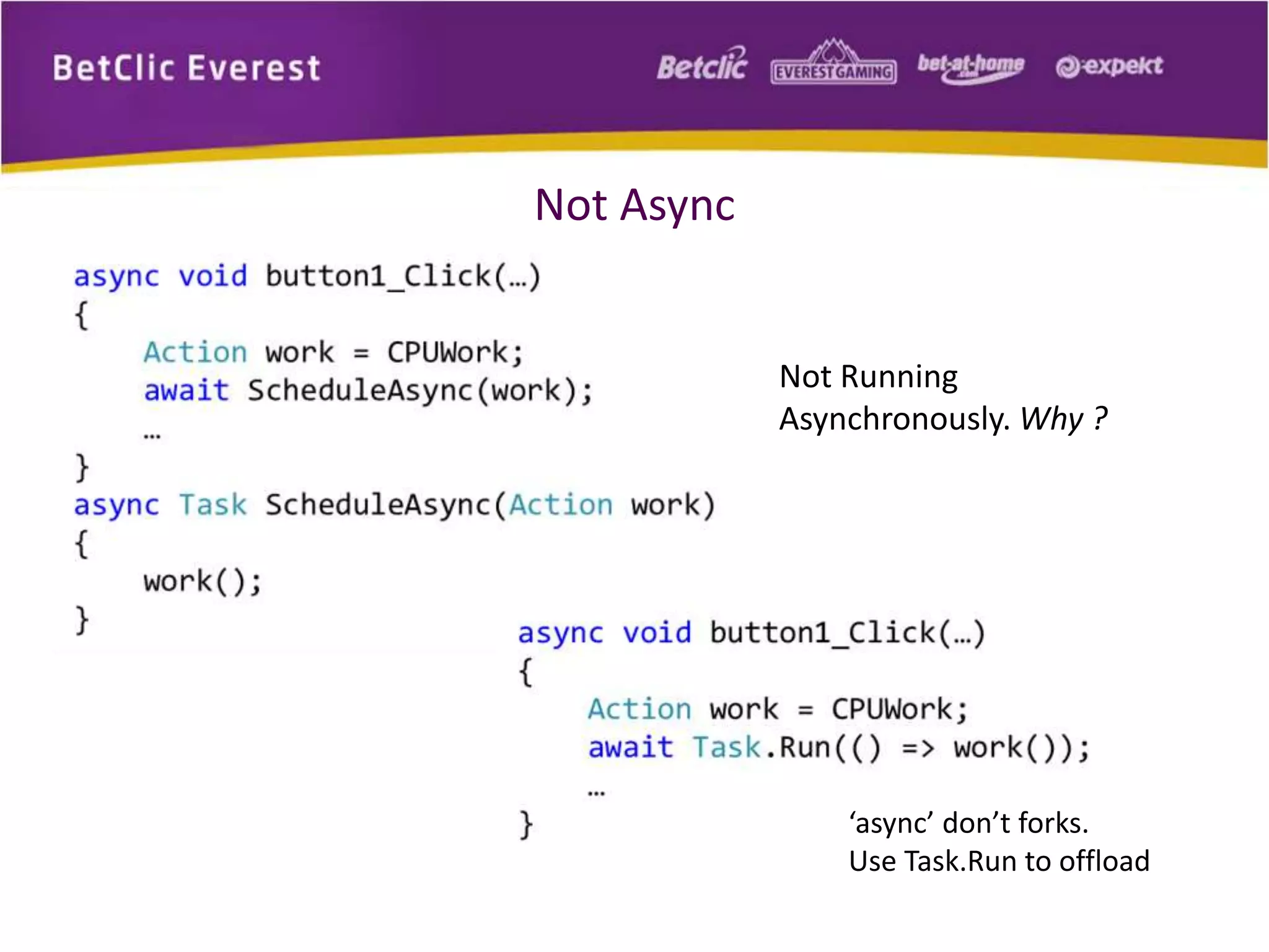 Not Async 
Not Running 
Asynchronously. Why ? 
‘async’ don’t forks. 
Use Task.Run to offload 
 