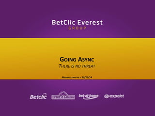 GOING ASYNC 
THERE IS NO THREAT 
MAXIME LEMAITRE – 29/10/14 
 
