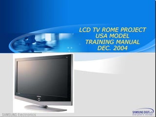 LCD TV ROME PROJECT
USA MODEL
TRAINING MANUAL
DEC. 2004
 