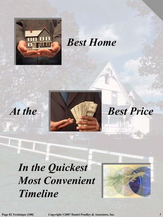 Best Home




     At the                                                          Best Price




           In the Quickest
           Most Convenient
           Timeline
Page 82 Technique [188]   Copyright ©2007 Daniel Pendley & Associates, Inc.       1
 
