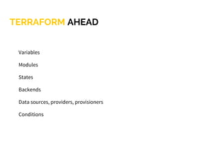 TERRAFORM AHEAD
Variables
Modules
States
Backends
Data sources, providers, provisioners
Conditions
 