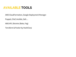 AVAILABLE TOOLS
AWS CloudFormation, Google Deployment Manager
Puppet, Chef, Ansible, Salt…
AWS API, libraries (Boto, Fog)
Terraform & Packer by HashiCorp
 