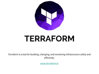 TERRAFORM
Terraform is a tool for building, changing, and versioning infrastructure safely and
efficiently.
www.terraform.io
 