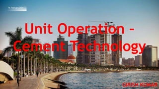 16 February 2024
Unit Operation –
Cement Technology
GIRISH KUMAR
 