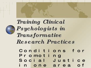 Training Clinical Psychologists in Transformative Research Practices Conditions for Promoting Social Justice in one area of Training of Clinical Psychologists 