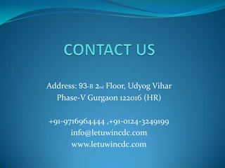 Address: 93-B 2nd Floor, Udyog Vihar
  Phase-V Gurgaon 122016 (HR)

+91-9716964444 ,+91-0124-3249199
      info@letuwincdc.com
      www.letuwincdc.com
 