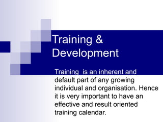 Training & Development Training  is an inherent and  default part of any growing individual and organisation. Hence it is very important to have an effective and result oriented training calendar. 