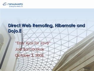 Direct Web Remoting, Hibernate and Dojo.E “ Easy Ajax for Java” Joel Barciauskas October 3, 2008 