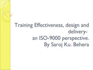 Training Effectiveness, design and delivery-  an ISO-9000 perspective. By Saroj Ku. Behera 
