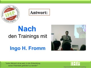 Nach   den Trainings mit Ingo H. Fromm Antwort: 