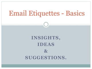 INSIGHTS,
IDEAS
&
SUGGESTIONS.
Email Etiquettes - Basics
 