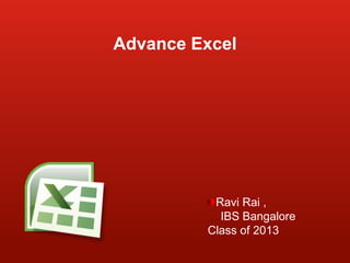 Advance Excel

Ravi Rai ,
IBS Bangalore
Class of 2013

 