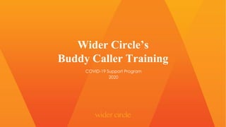 Wider Circle’s
Buddy Caller Training
COVID-19 Support Program
2020
 